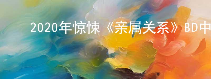 安道昌的动漫综艺大全,2020年惊悚《亲属关系》BD中英双字迅雷下载_电影天堂